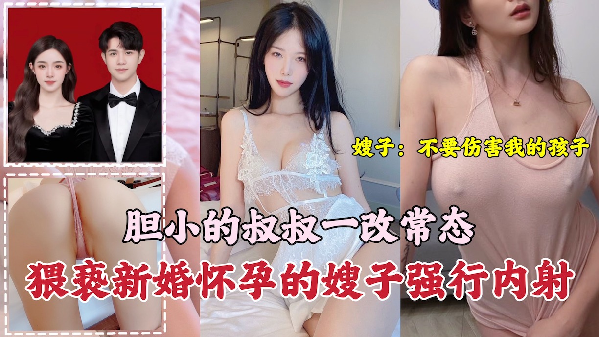 叔叔猥褻新婚懷孕的嫂子強行內射